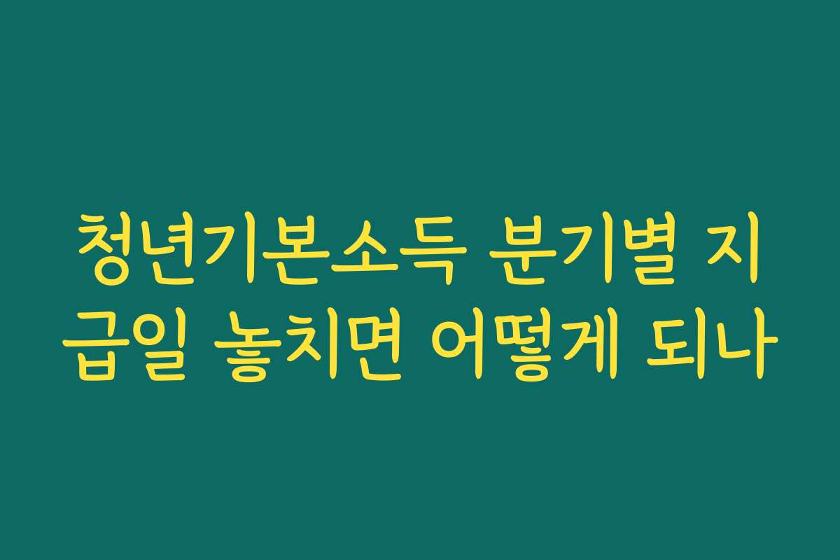 청년기본소득 분기별 지급일 놓치면 어떻게 되나