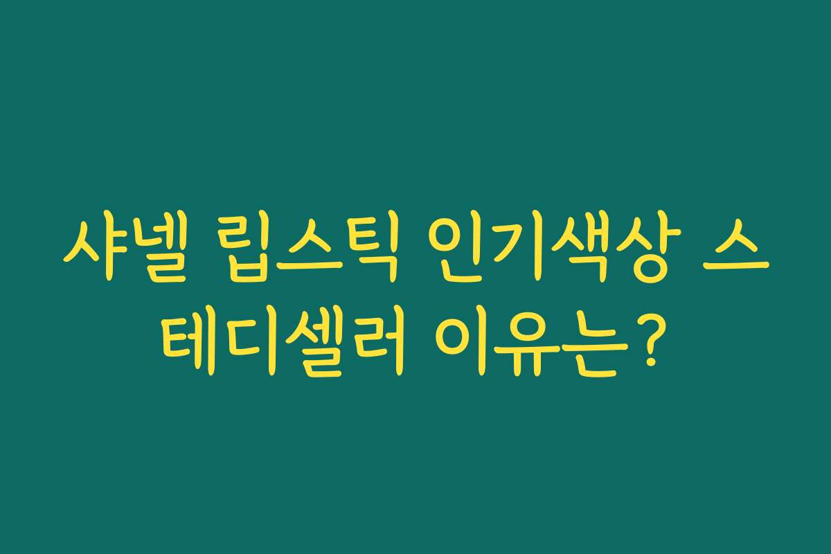 샤넬 립스틱 인기색상 스테디셀러 이유는? 샤넬 립스틱 인기색상 스테디셀러 이유는?