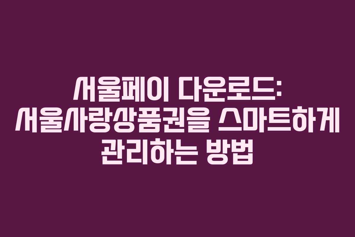 서울페이 다운로드: 서울사랑상품권을 스마트하게 관리하는 방법