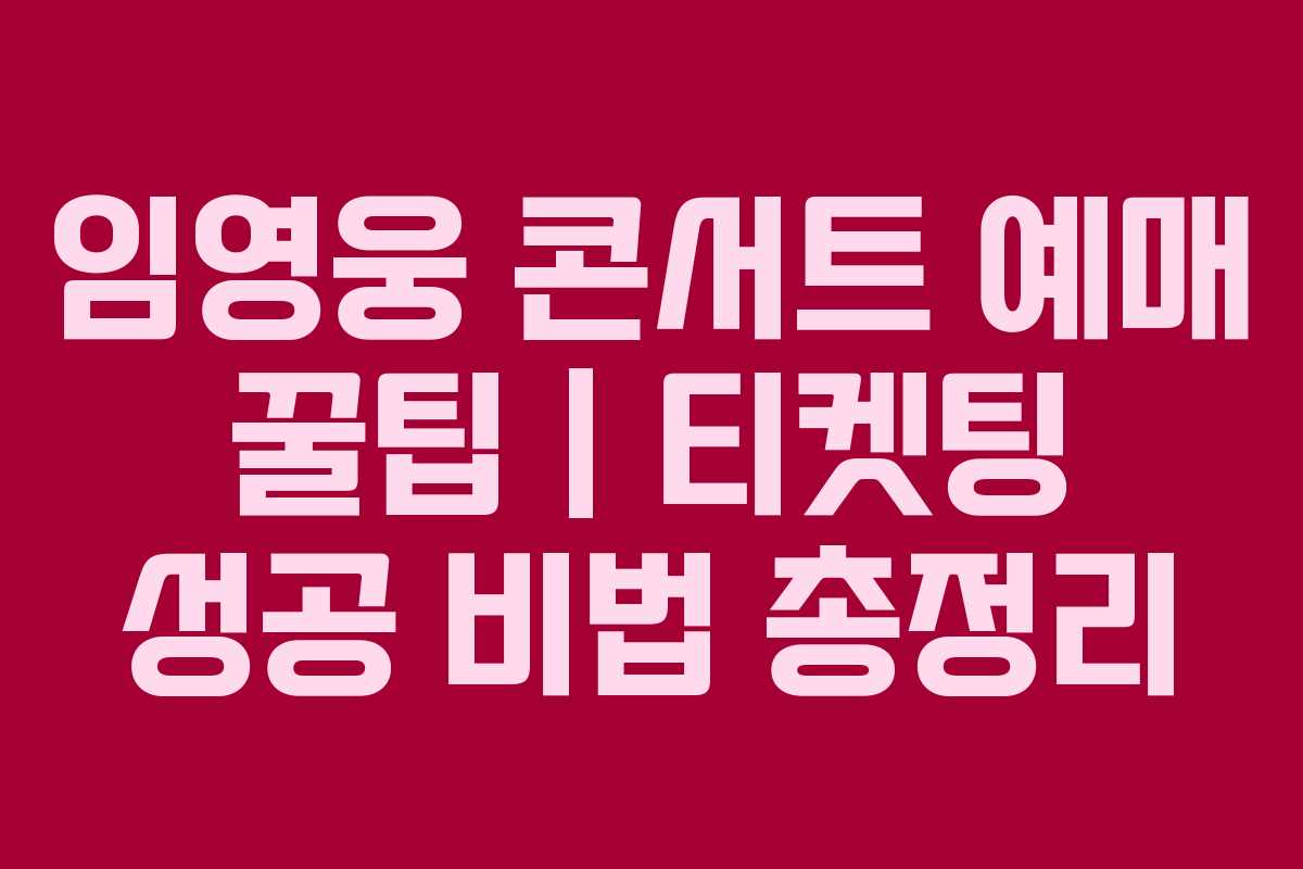 임영웅 콘서트 예매 꿀팁 | 티켓팅 성공 비법 총정리