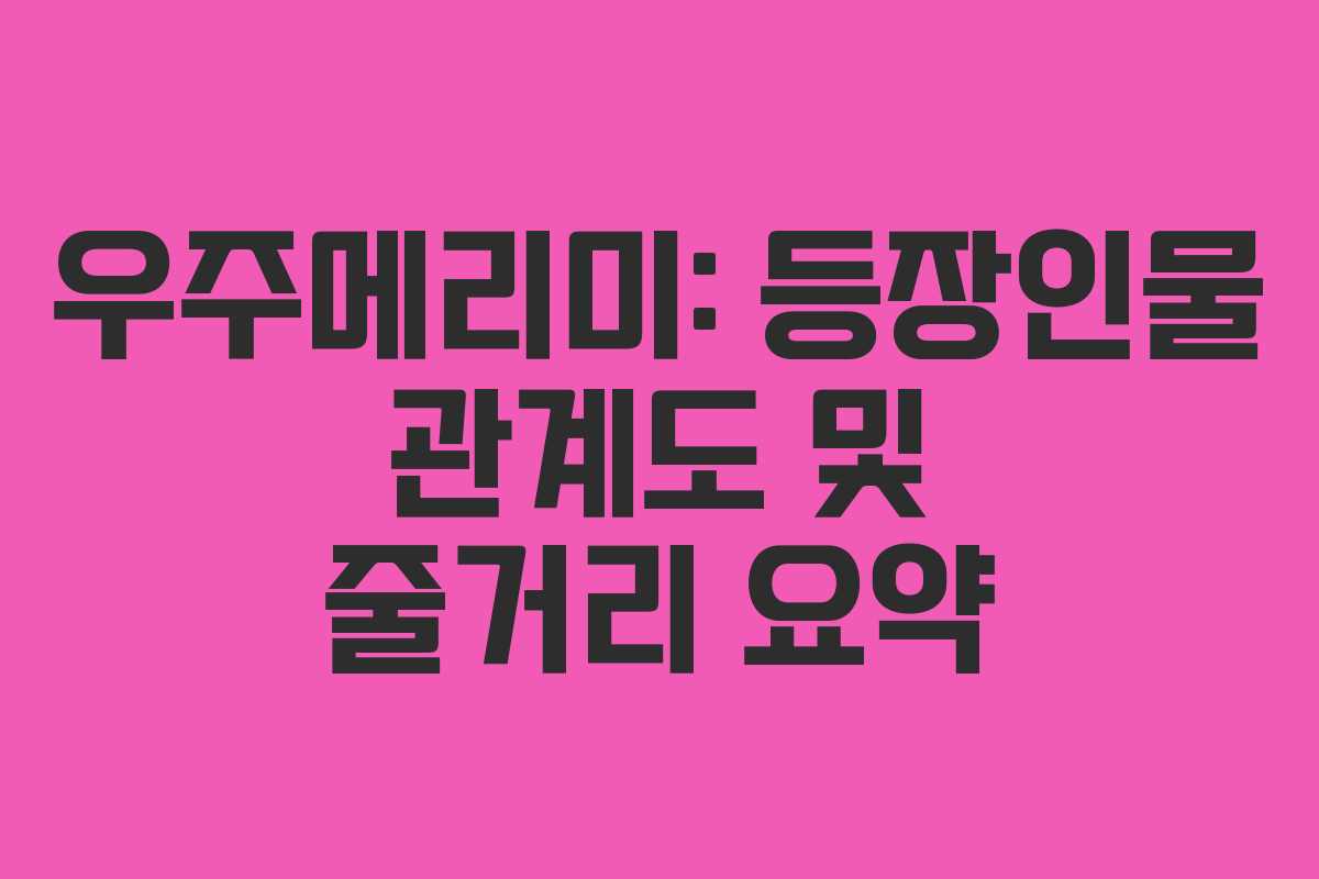 우주메리미: 등장인물 관계도 및 줄거리 요약 우주메리미: 등장인물 관계도 및 줄거리 요약