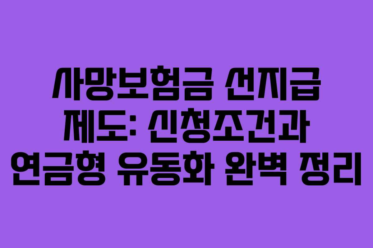 사망보험금 선지급 제도: 신청조건과 연금형 유동화 완벽 정리 사망보험금 선지급 제도: 신청조건과 연금형 유동화 완벽 정리