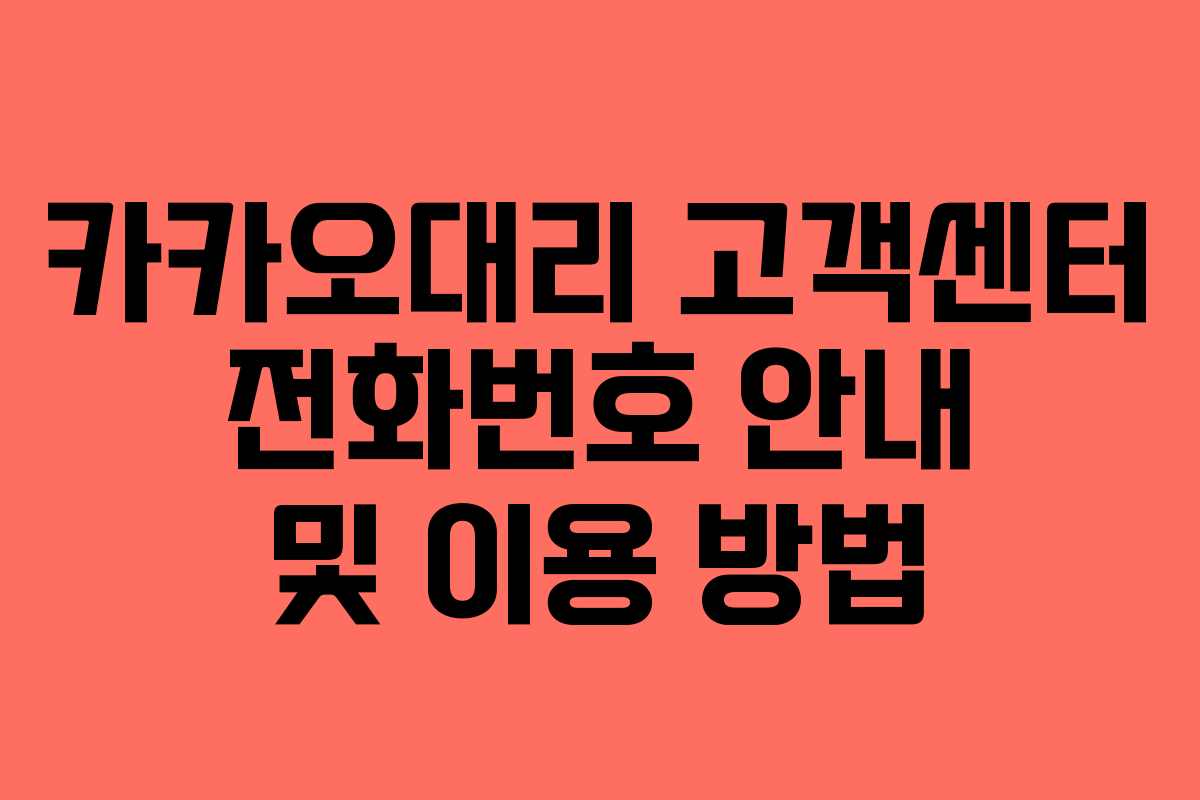 카카오대리 고객센터 전화번호 안내 및 이용 방법 카카오대리 고객센터 전화번호 안내 및 이용 방법