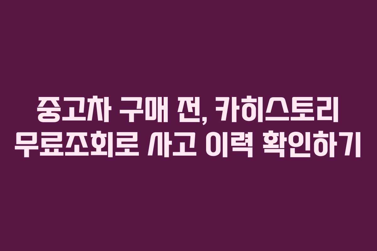 중고차 구매 전, 카히스토리 무료조회로 사고 이력 확인하기 중고차 구매 전, 카히스토리 무료조회로 사고 이력 확인하기