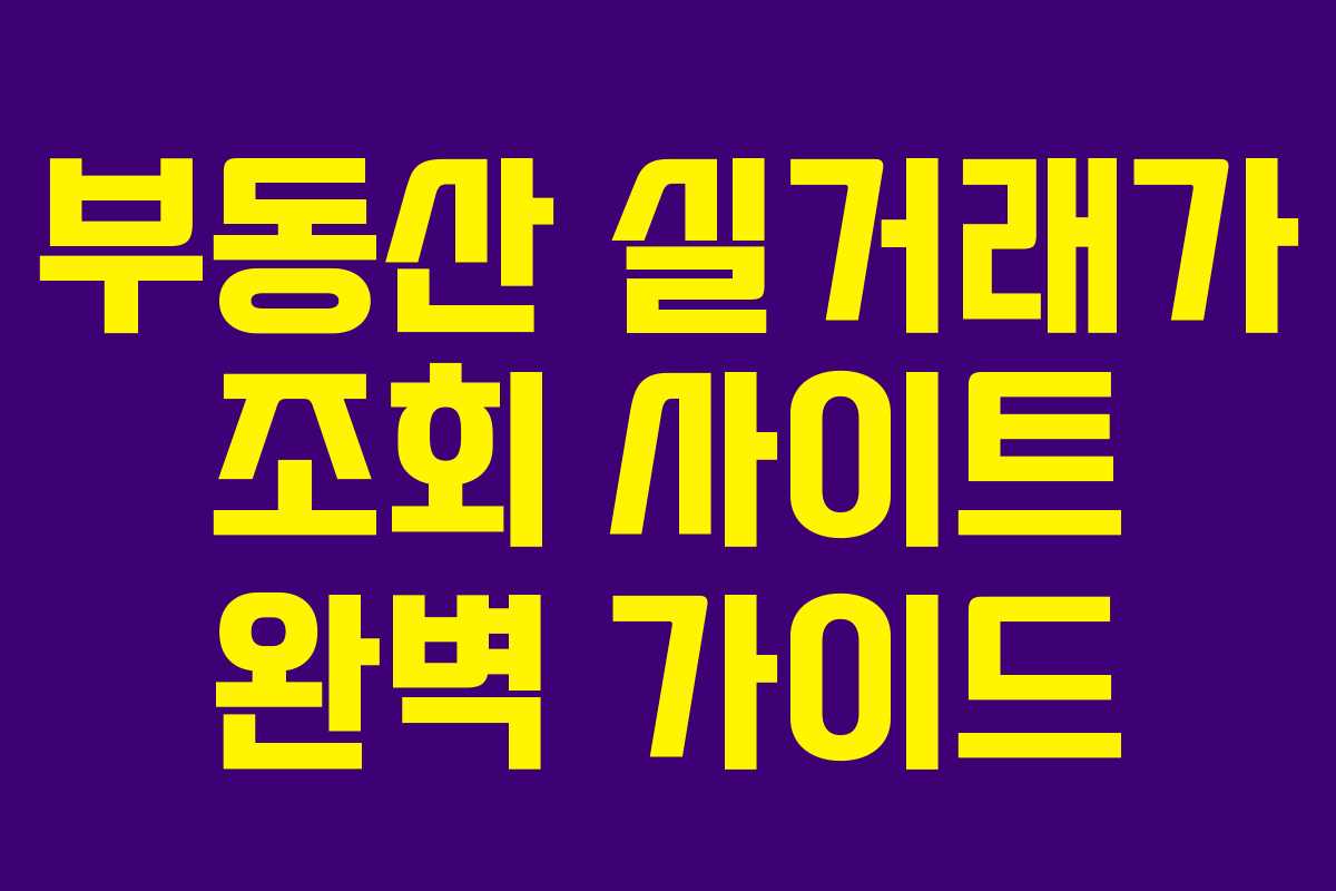 부동산 실거래가 조회 사이트 완벽 가이드 부동산 실거래가 조회 사이트 완벽 가이드