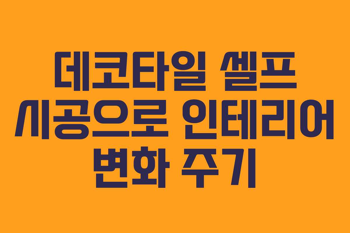 데코타일 셀프 시공으로 인테리어 변화 주기 데코타일 셀프 시공으로 인테리어 변화 주기