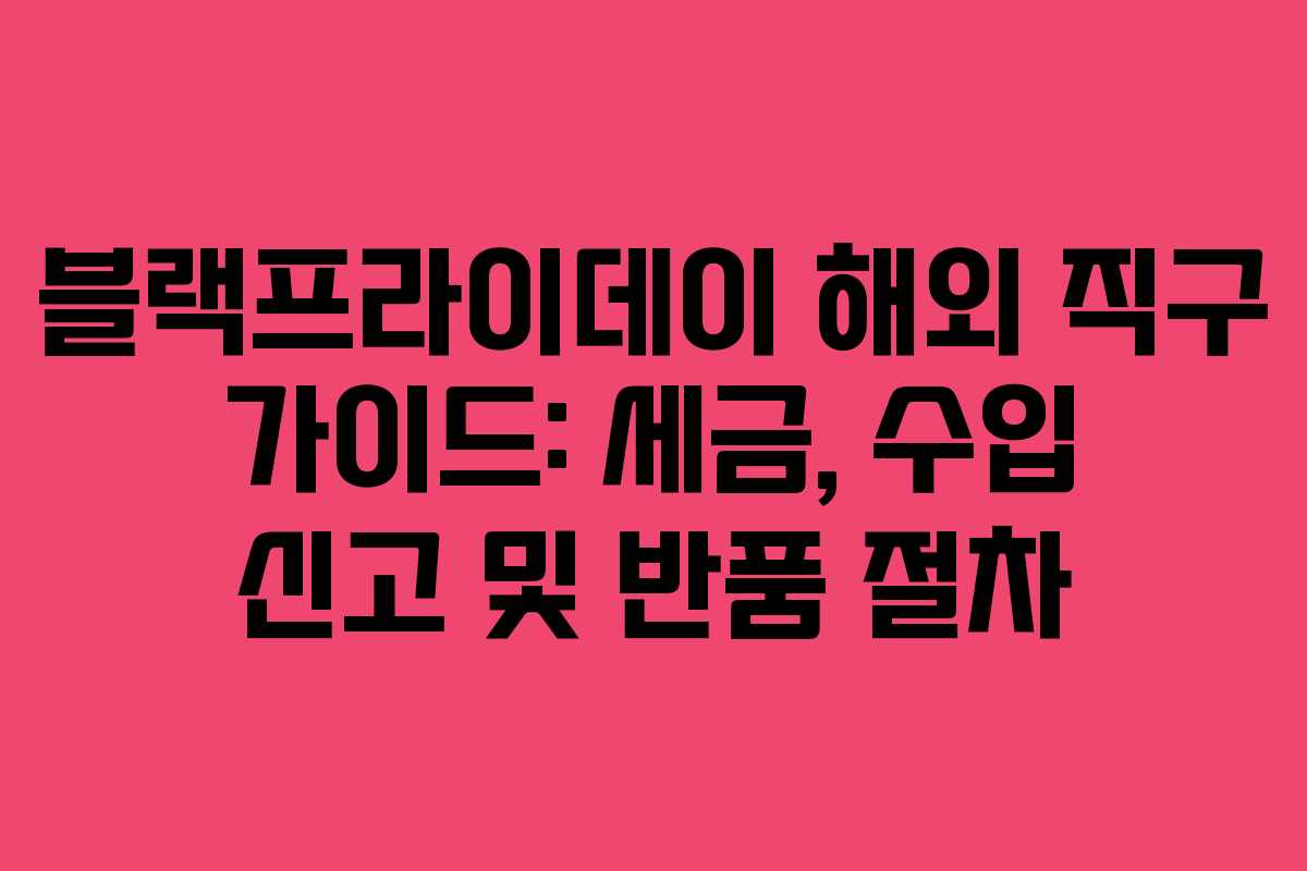 블랙프라이데이 해외 직구 가이드: 세금, 수입 신고 및 반품 절차 블랙프라이데이 해외 직구 가이드: 세금, 수입 신고 및 반품 절차