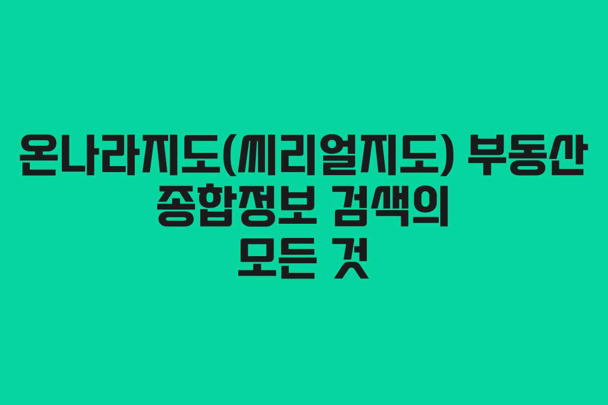 온나라지도(씨리얼지도) 부동산 종합정보 검색의 모든 것 온나라지도(씨리얼지도) 부동산 종합정보 검색의 모든 것