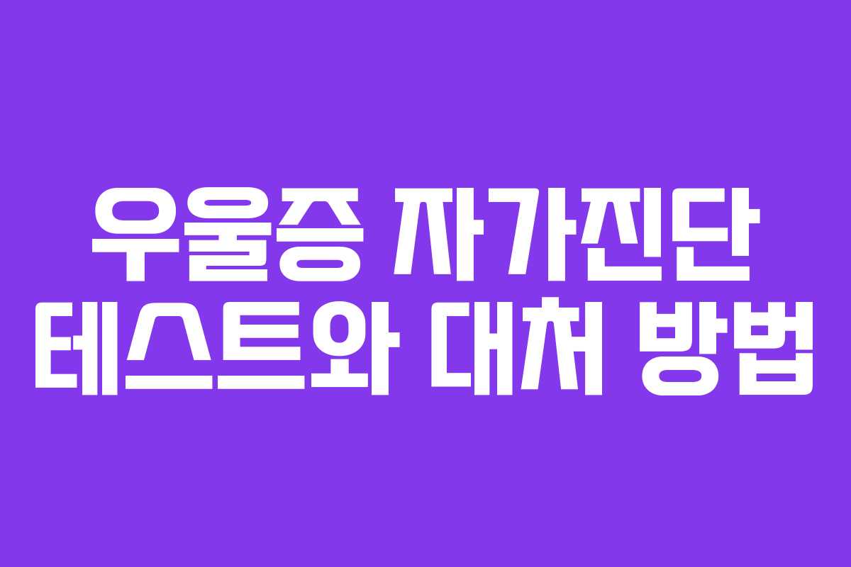 우울증 자가진단 테스트와 대처 방법 우울증 자가진단 테스트와 대처 방법