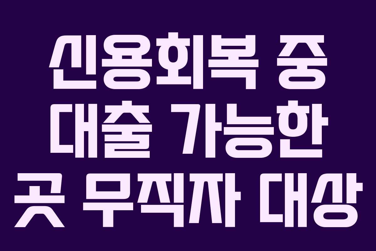 신용회복 중 대출 가능한 곳 무직자 대상