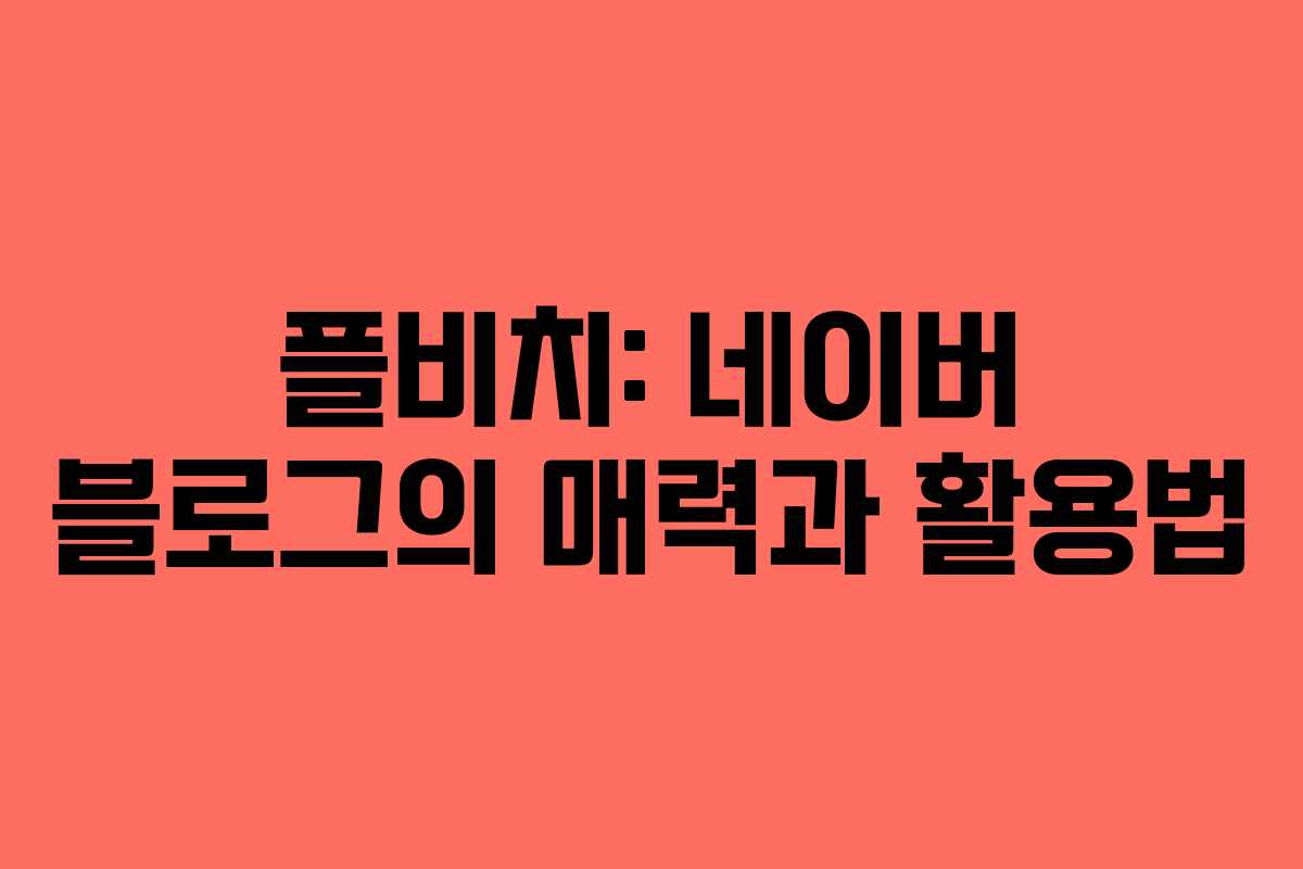 플비치: 네이버 블로그의 매력과 활용법