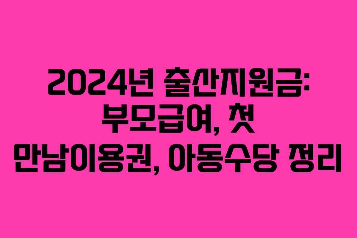 2024년 출산지원금: 부모급여, 첫 만남이용권, 아동수당 정리