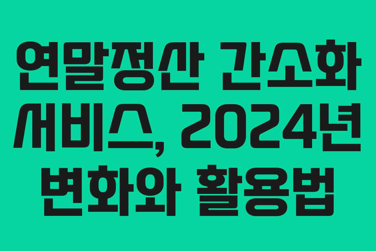 연말정산 간소화 서비스, 2024년 변화와 활용법