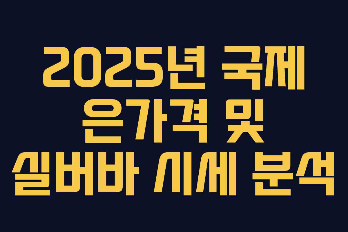2025년 국제 은가격 및 실버바 시세 분석 2025년 국제 은가격 및 실버바 시세 분석
