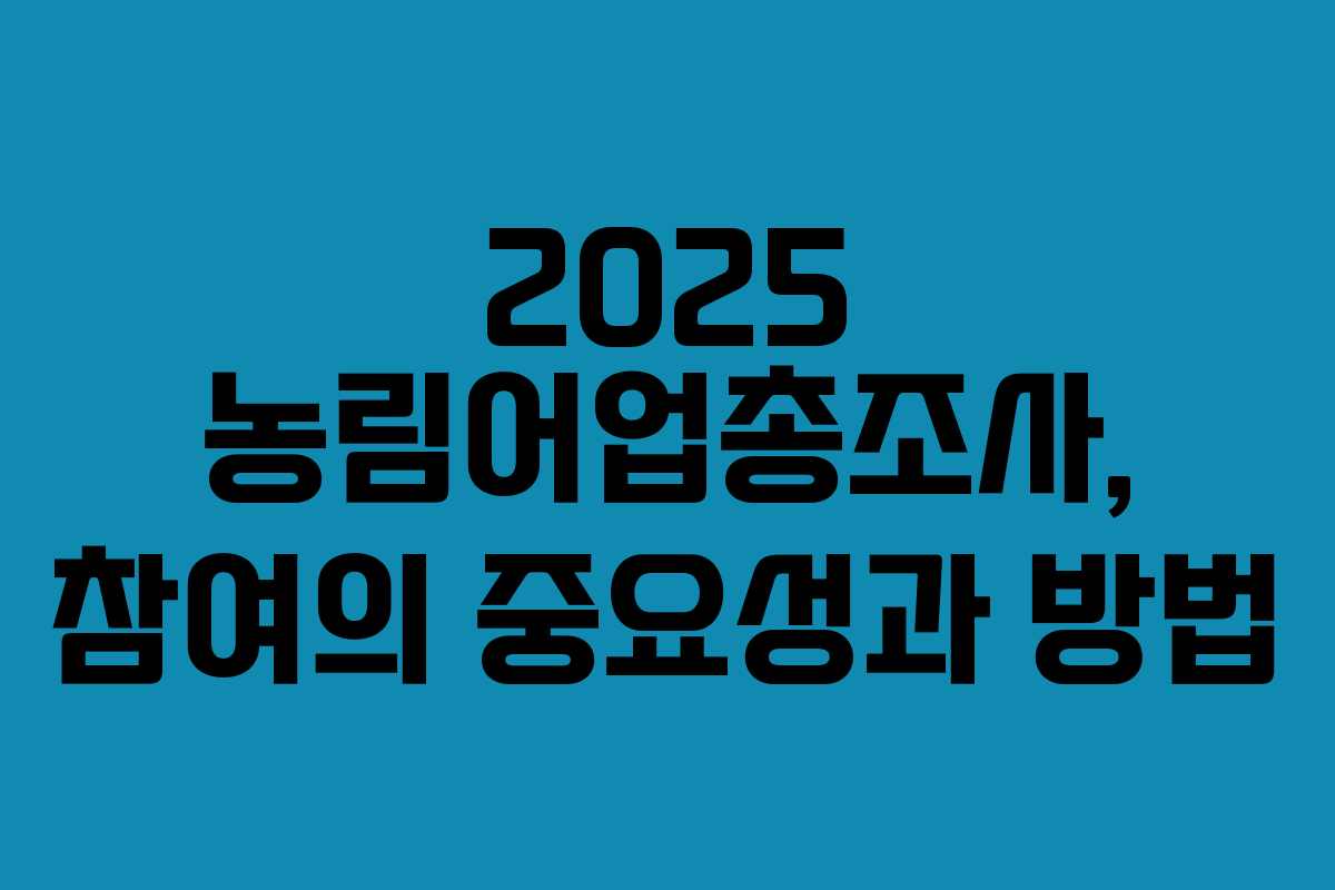 2025 농림어업총조사, 참여의 중요성과 방법