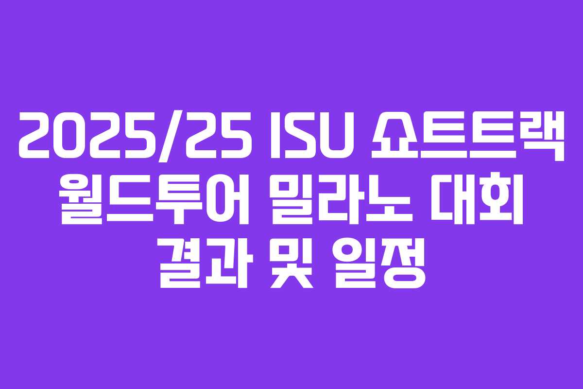 2025/25 ISU 쇼트트랙 월드투어 밀라노 대회 결과 및 일정