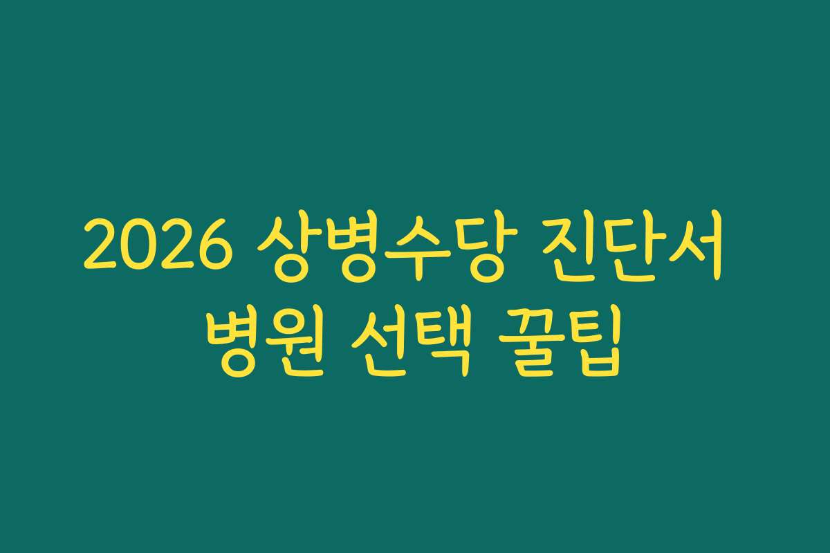 2026 상병수당 진단서 병원 선택 꿀팁