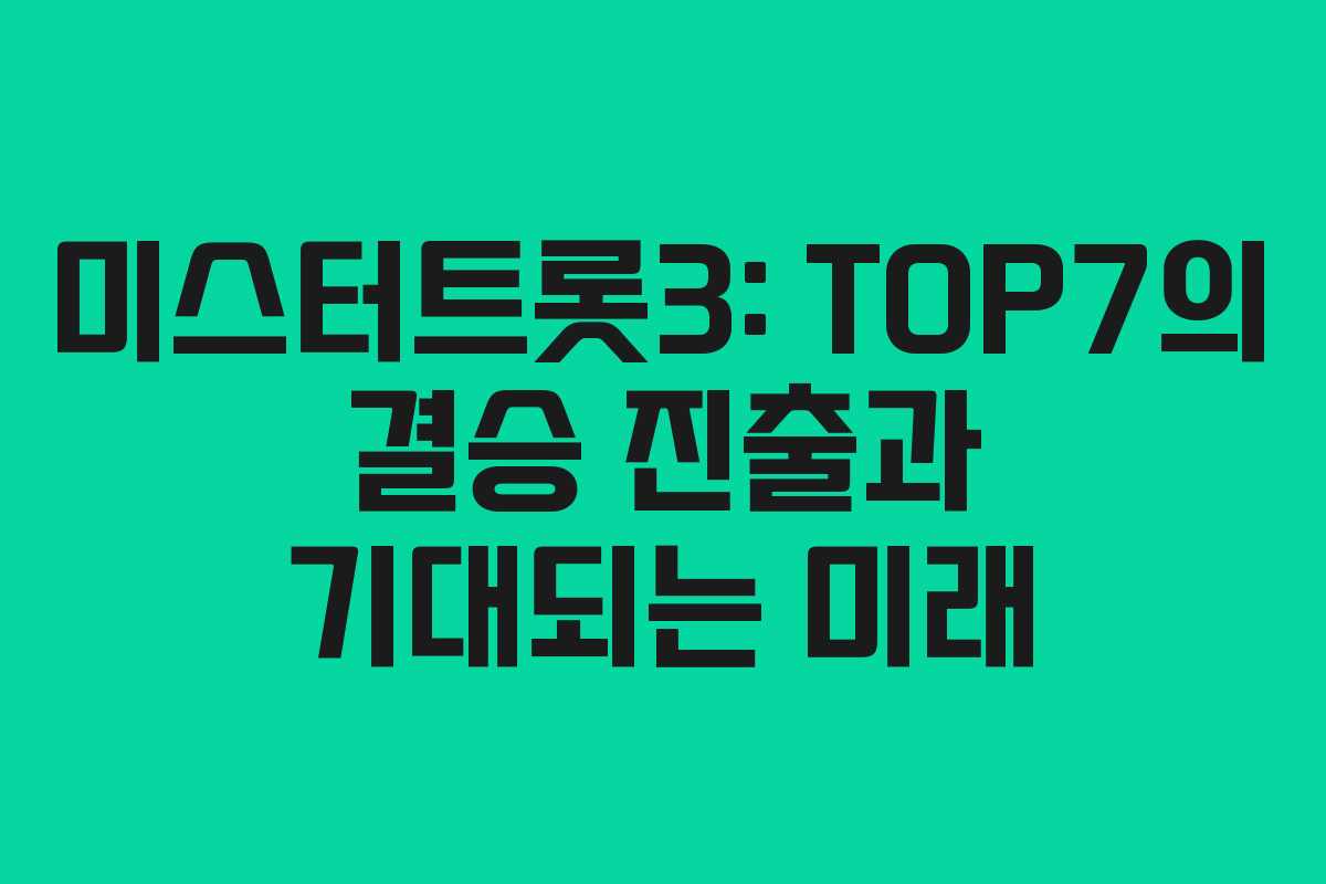 미스터트롯3: TOP7의 결승 진출과 기대되는 미래