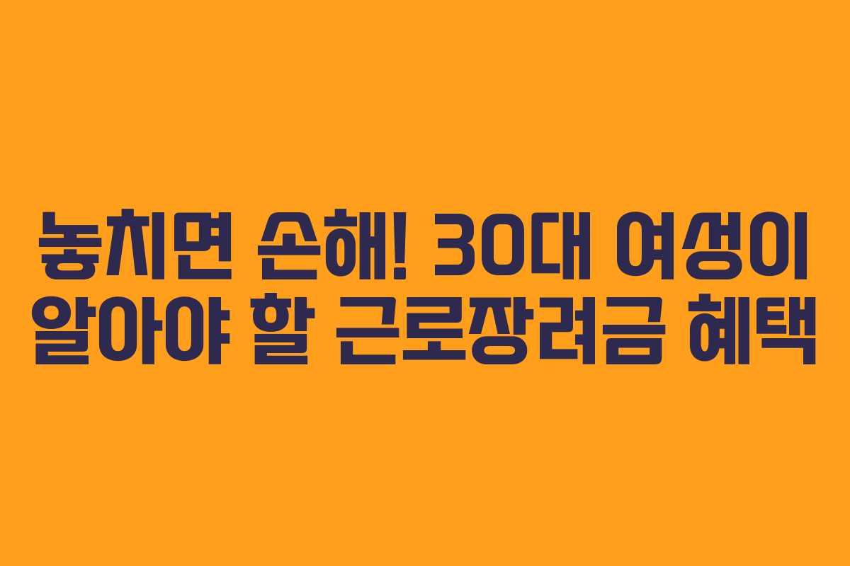 놓치면 손해! 30대 여성이 알아야 할 근로장려금 혜택