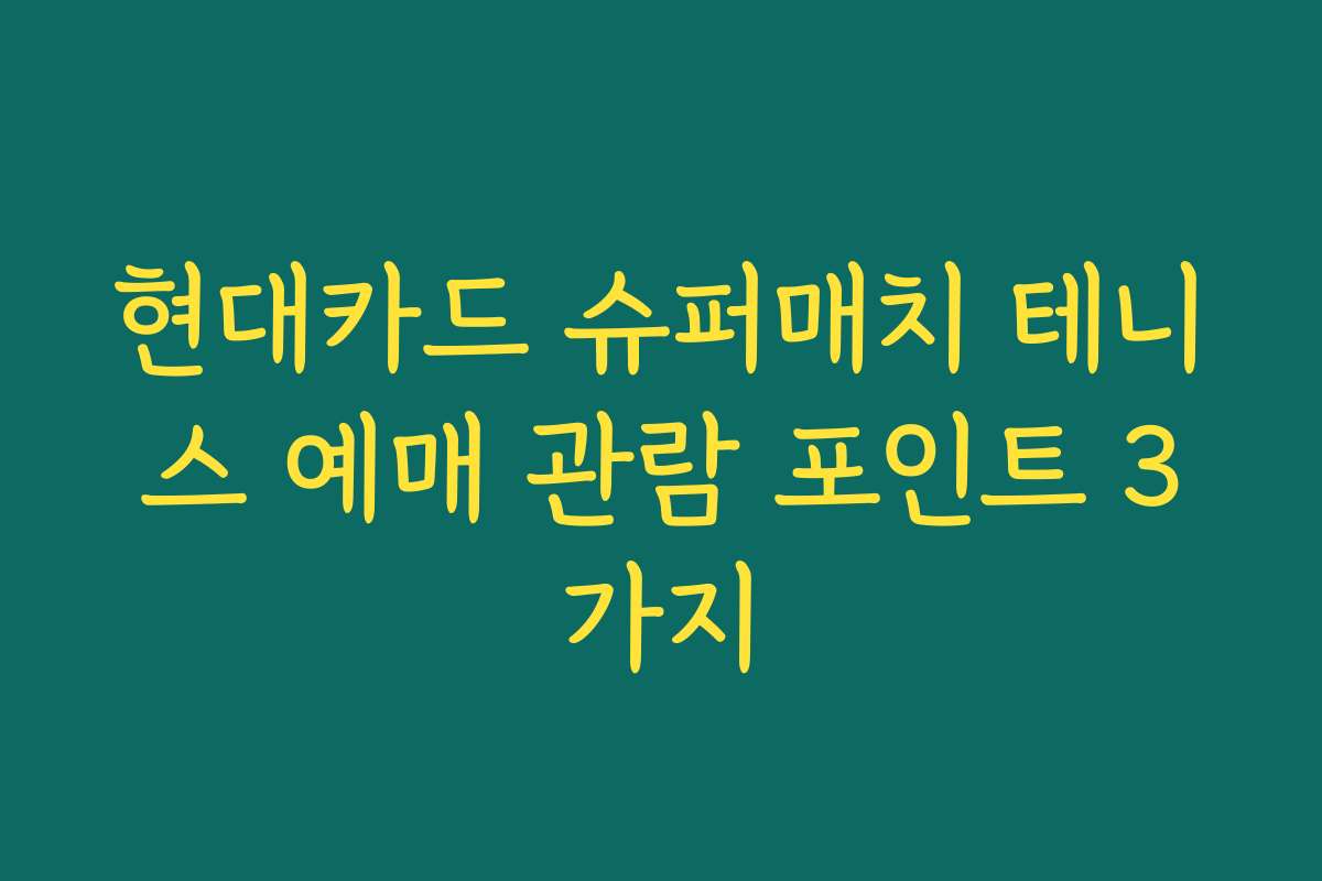 현대카드 슈퍼매치 테니스 예매 관람 포인트 3가지