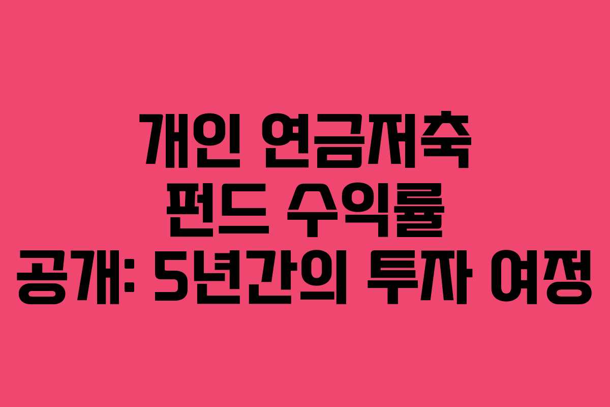 개인 연금저축 펀드 수익률 공개: 5년간의 투자 여정
