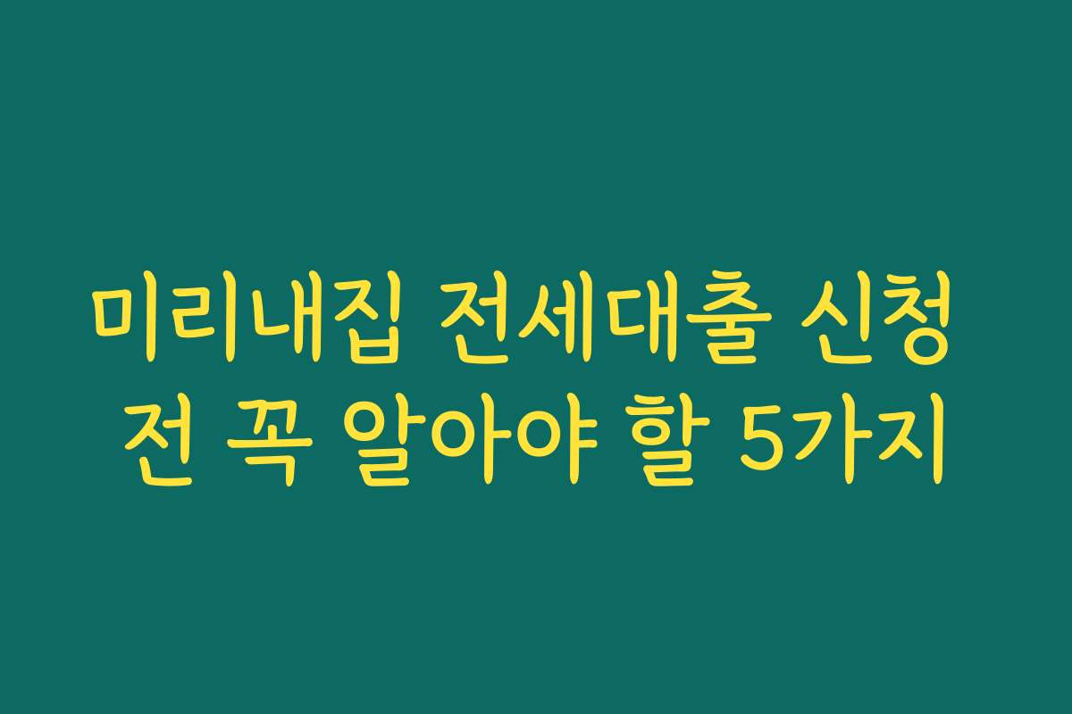미리내집 전세대출 신청 전 꼭 알아야 할 5가지