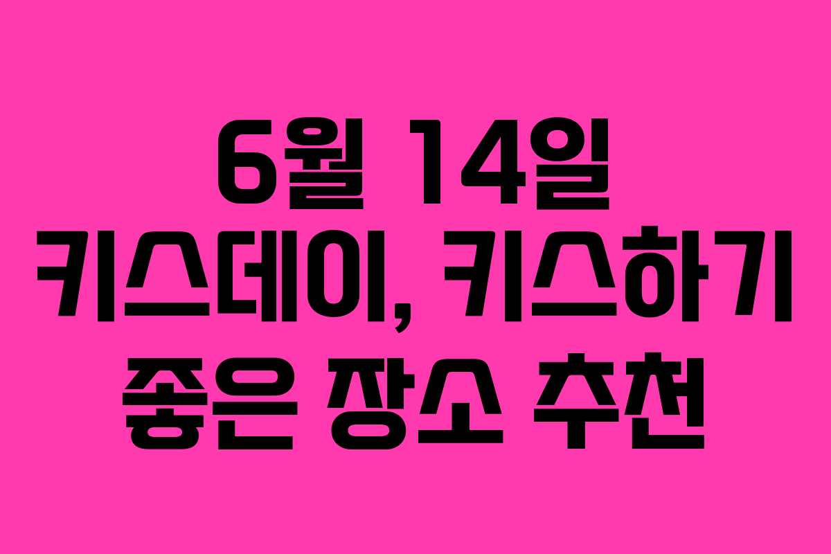 6월 14일 키스데이, 키스하기 좋은 장소 추천 6월 14일 키스데이, 키스하기 좋은 장소 추천
