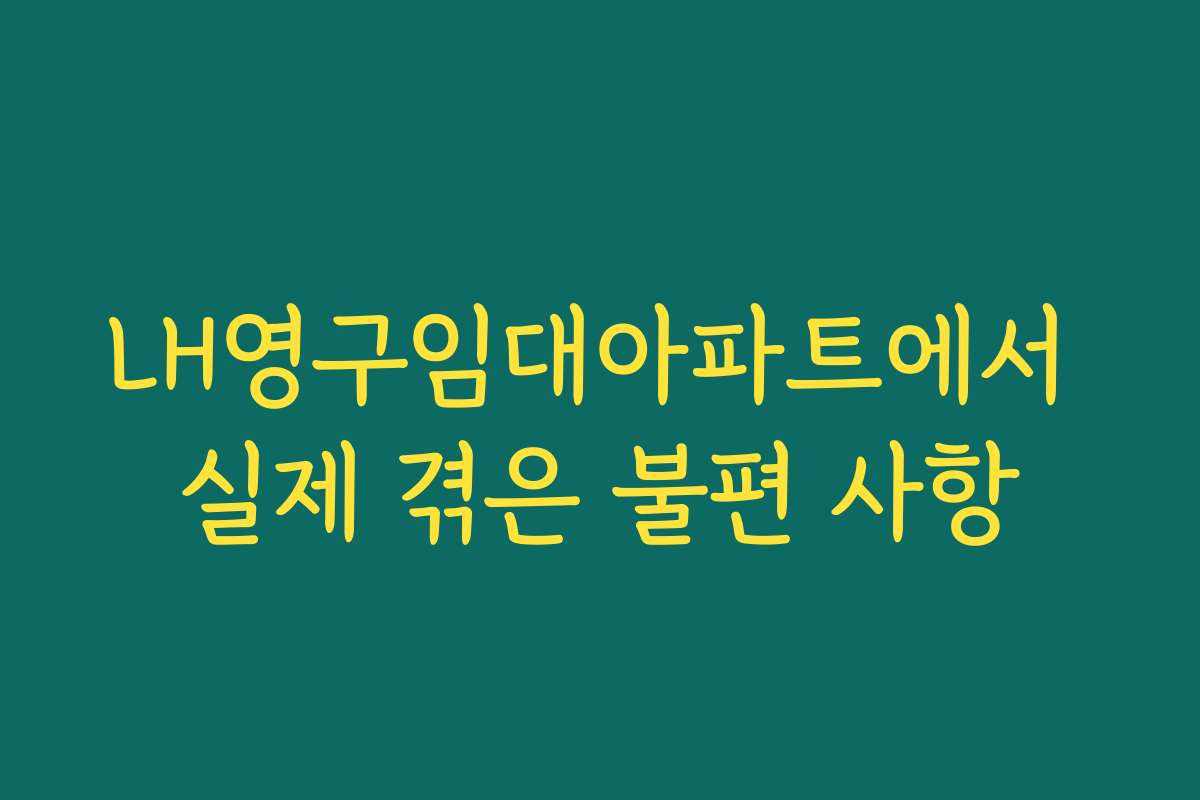 LH영구임대아파트에서 실제 겪은 불편 사항