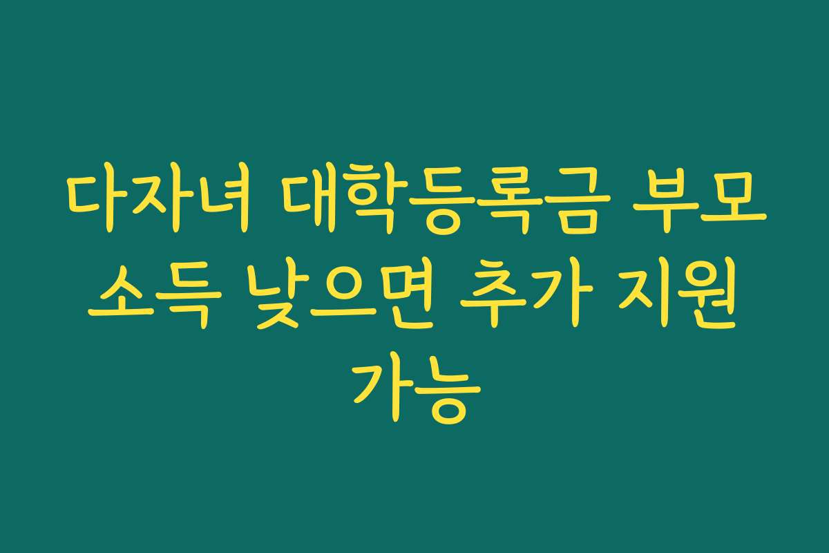 다자녀 대학등록금 부모 소득 낮으면 추가 지원 가능