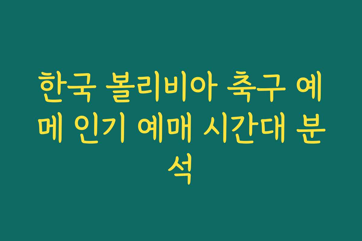 한국 볼리비아 축구 예메 인기 예매 시간대 분석