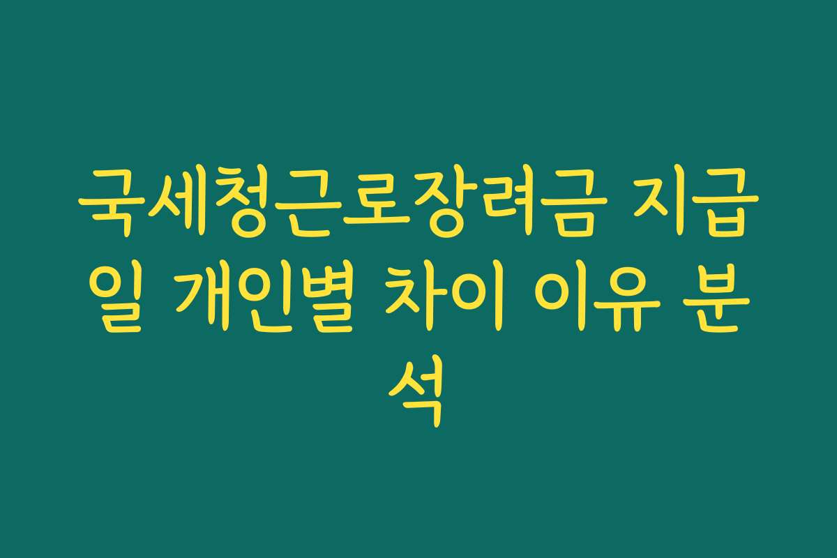 국세청근로장려금 지급일 개인별 차이 이유 분석
