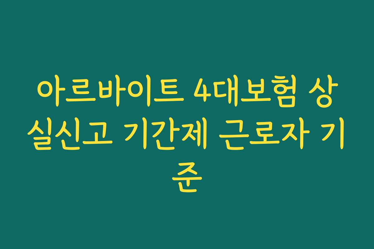 아르바이트 4대보험 상실신고 기간제 근로자 기준