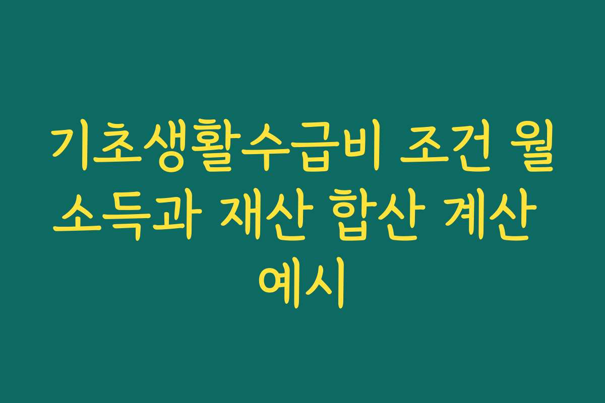 기초생활수급비 조건 월소득과 재산 합산 계산 예시