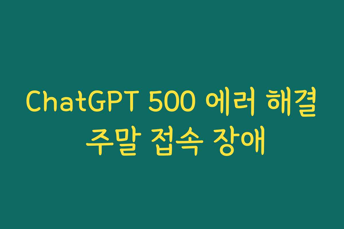 ChatGPT 500 에러 해결 주말 접속 장애