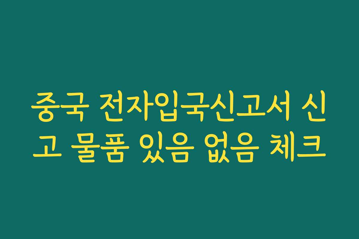 중국 전자입국신고서 신고 물품 있음 없음 체크