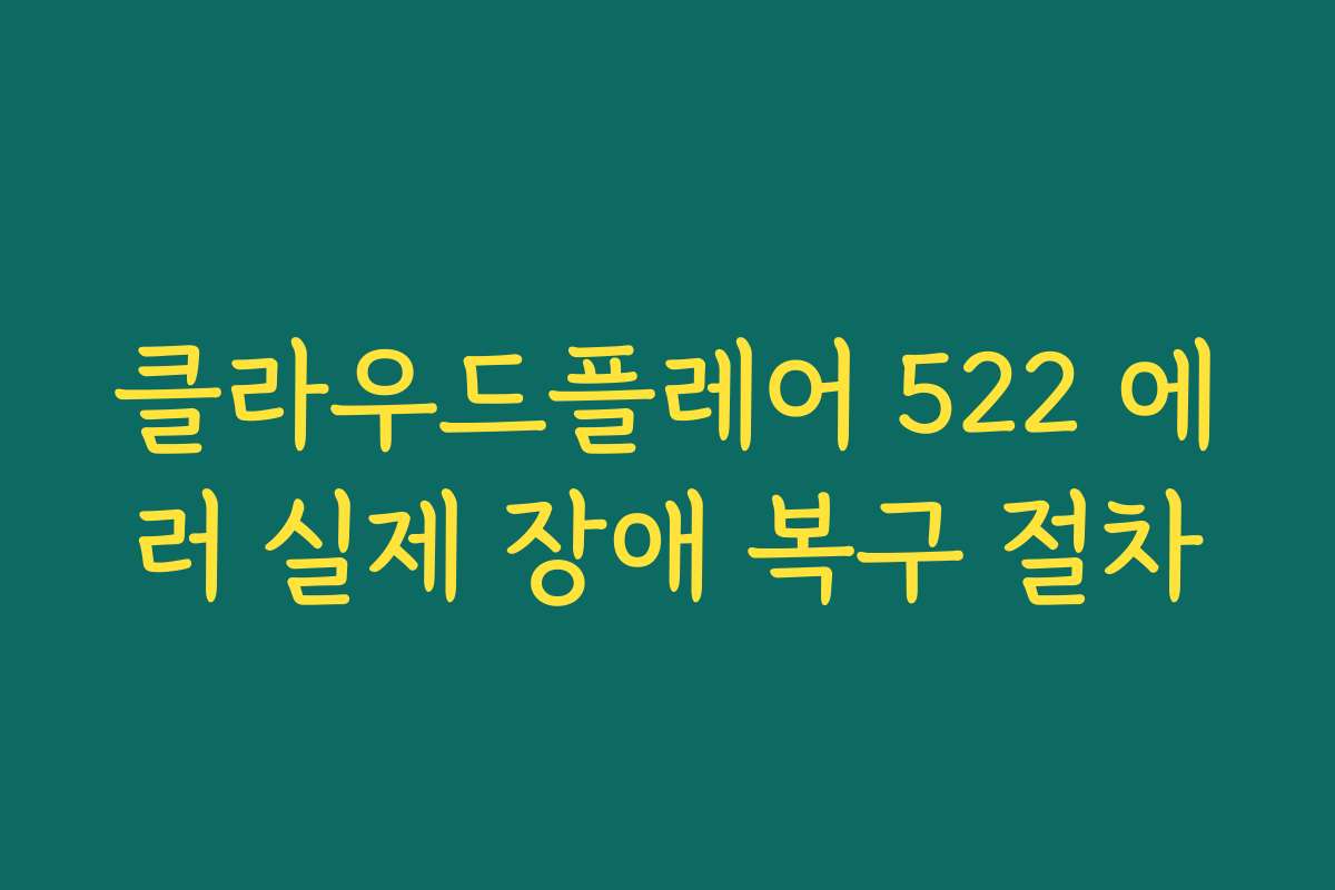 클라우드플레어 522 에러 실제 장애 복구 절차