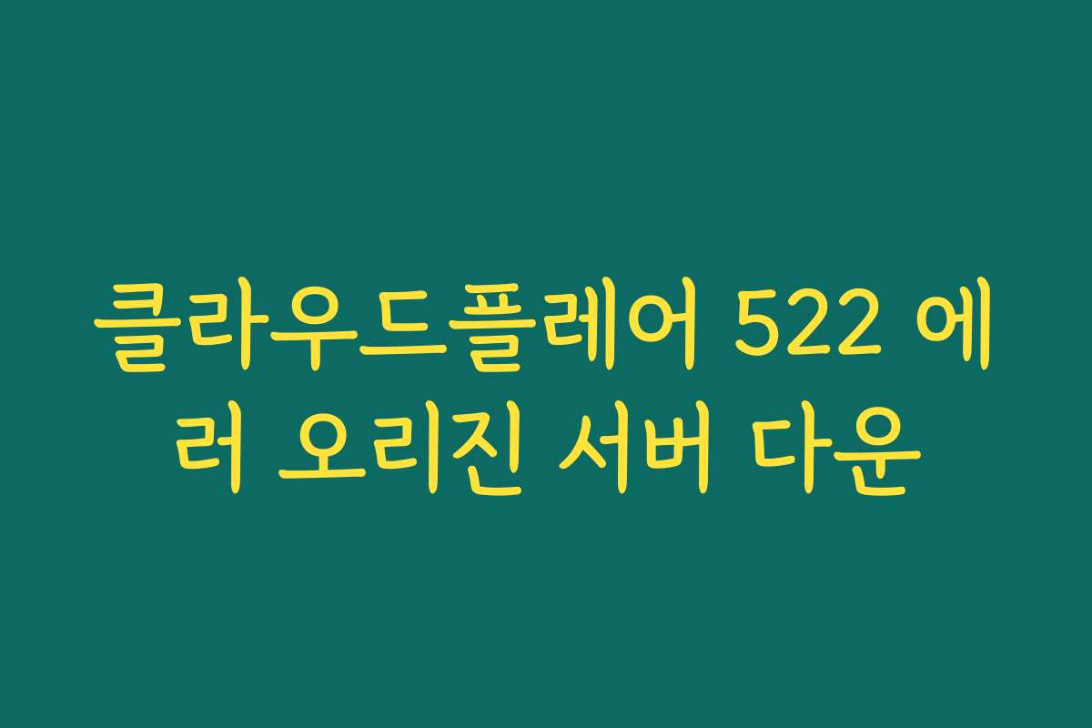 클라우드플레어 522 에러 오리진 서버 다운