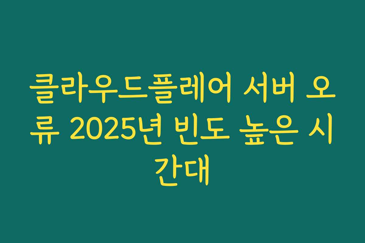 클라우드플레어 서버 오류 2025년 빈도 높은 시간대