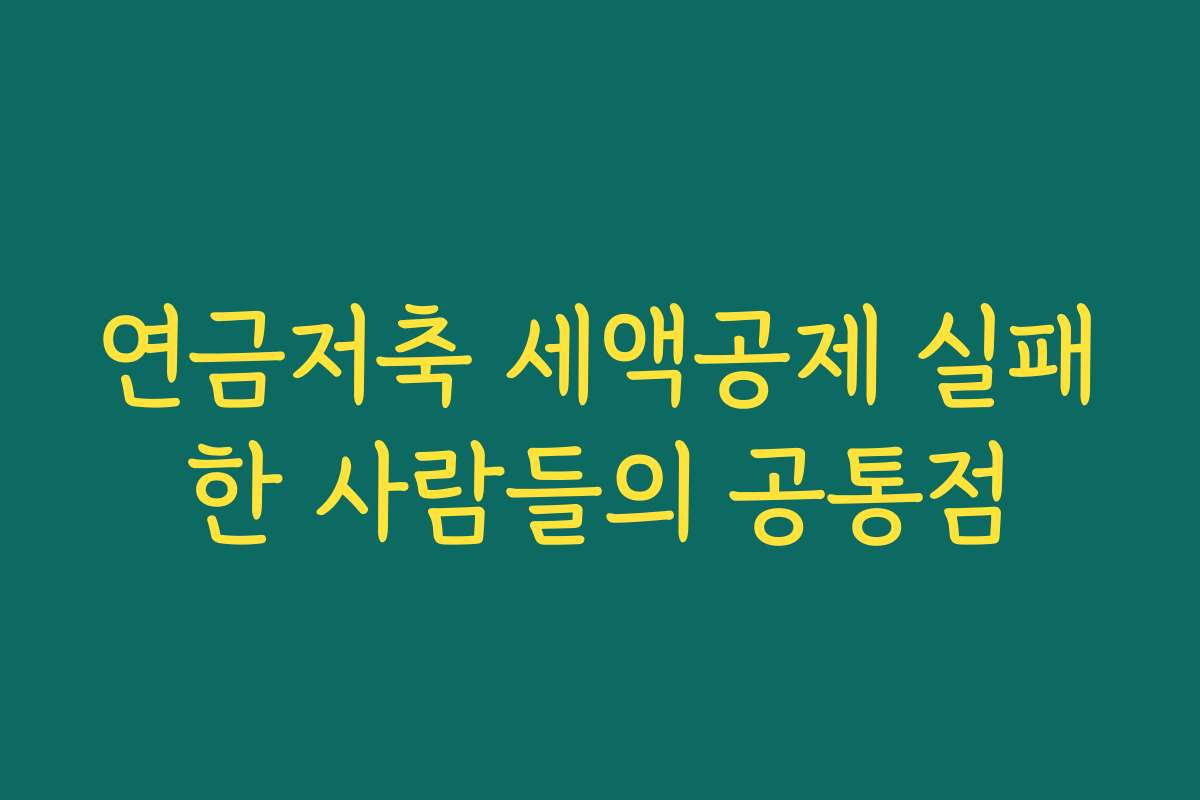 연금저축 세액공제 실패한 사람들의 공통점