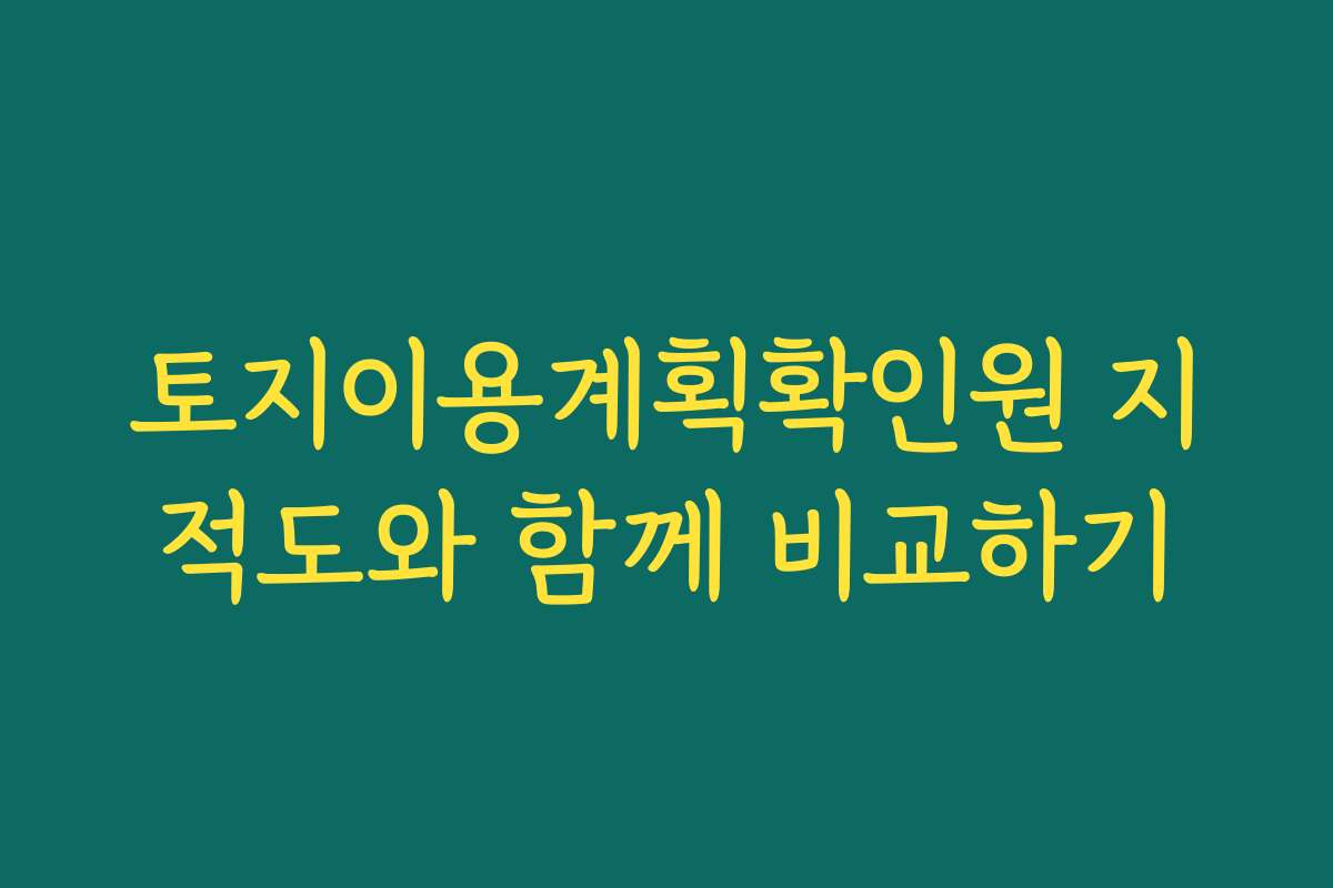 토지이용계획확인원 지적도와 함께 비교하기