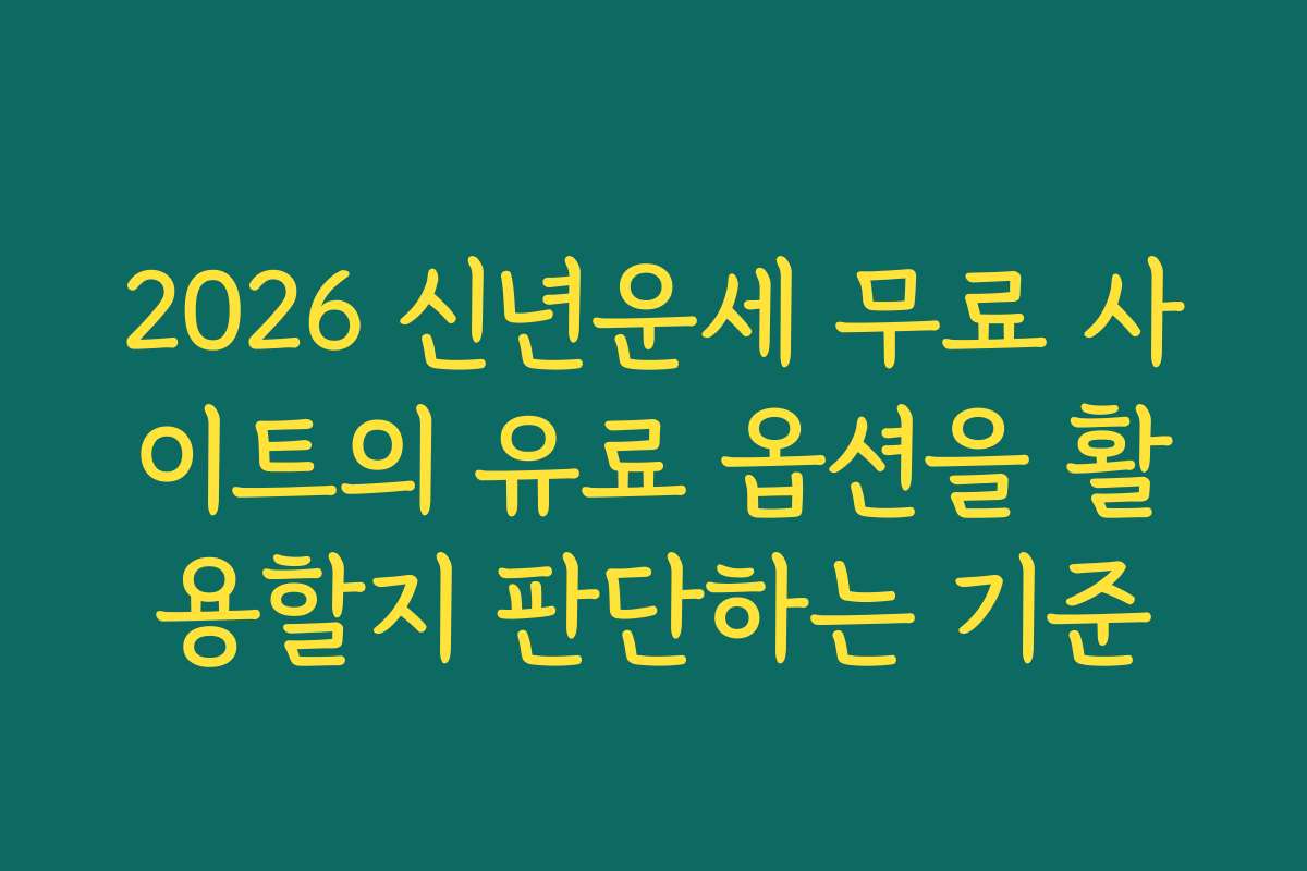 2026 신년운세 무료 사이트의 유료 옵션을 활용할지 판단하는 기준