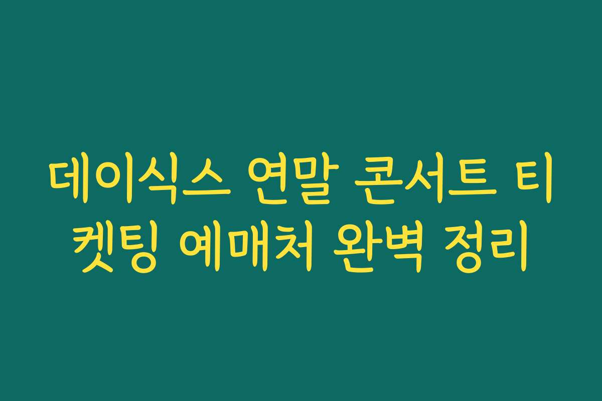 데이식스 연말 콘서트 티켓팅 예매처 완벽 정리