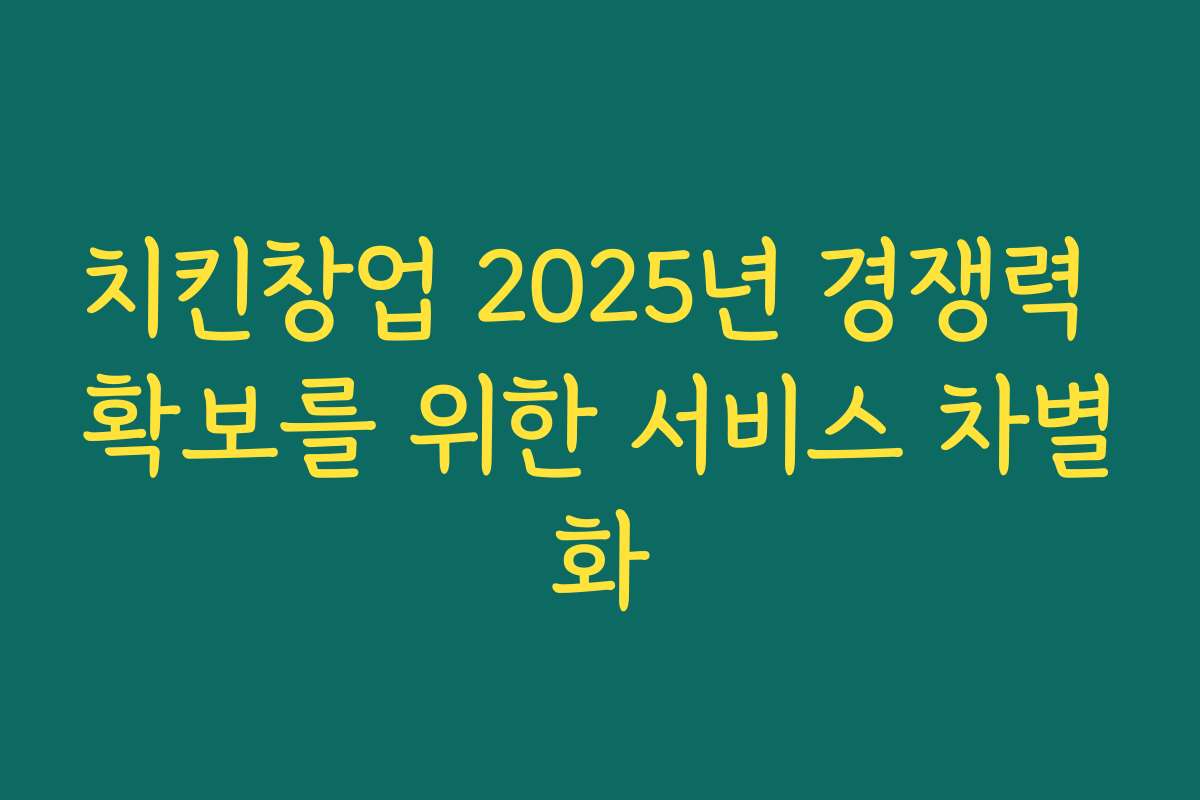치킨창업 2025년 경쟁력 확보를 위한 서비스 차별화