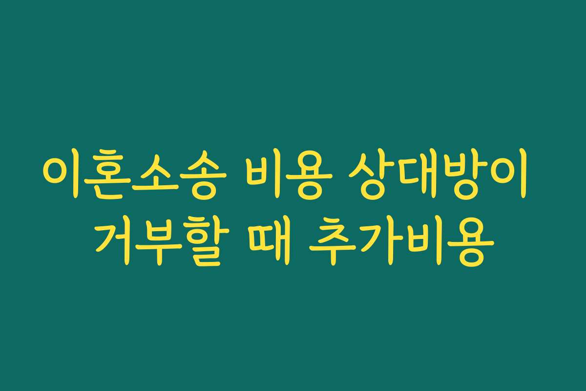 이혼소송 비용 상대방이 거부할 때 추가비용