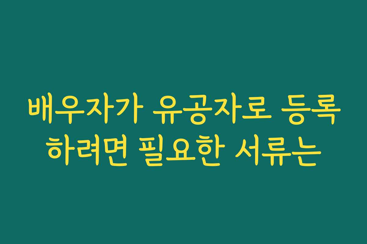 배우자가 유공자로 등록하려면 필요한 서류는