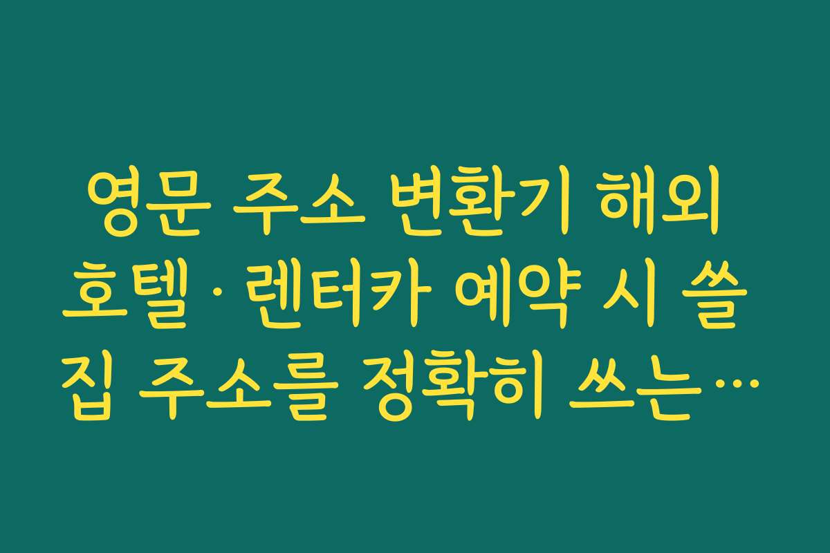 영문 주소 변환기 해외 호텔·렌터카 예약 시 쓸 집 주소를 정확히 쓰는 방법