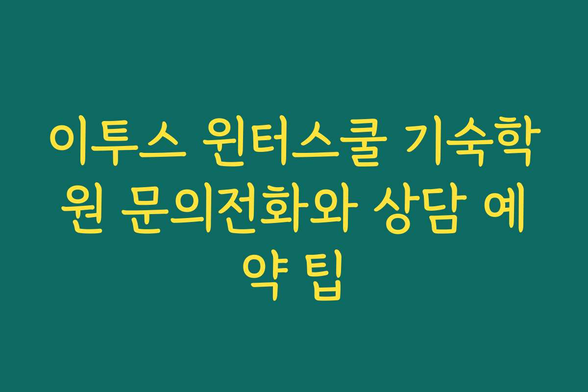 이투스 윈터스쿨 기숙학원 문의전화와 상담 예약 팁