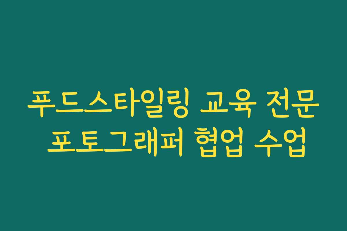 푸드스타일링 교육 전문 포토그래퍼 협업 수업