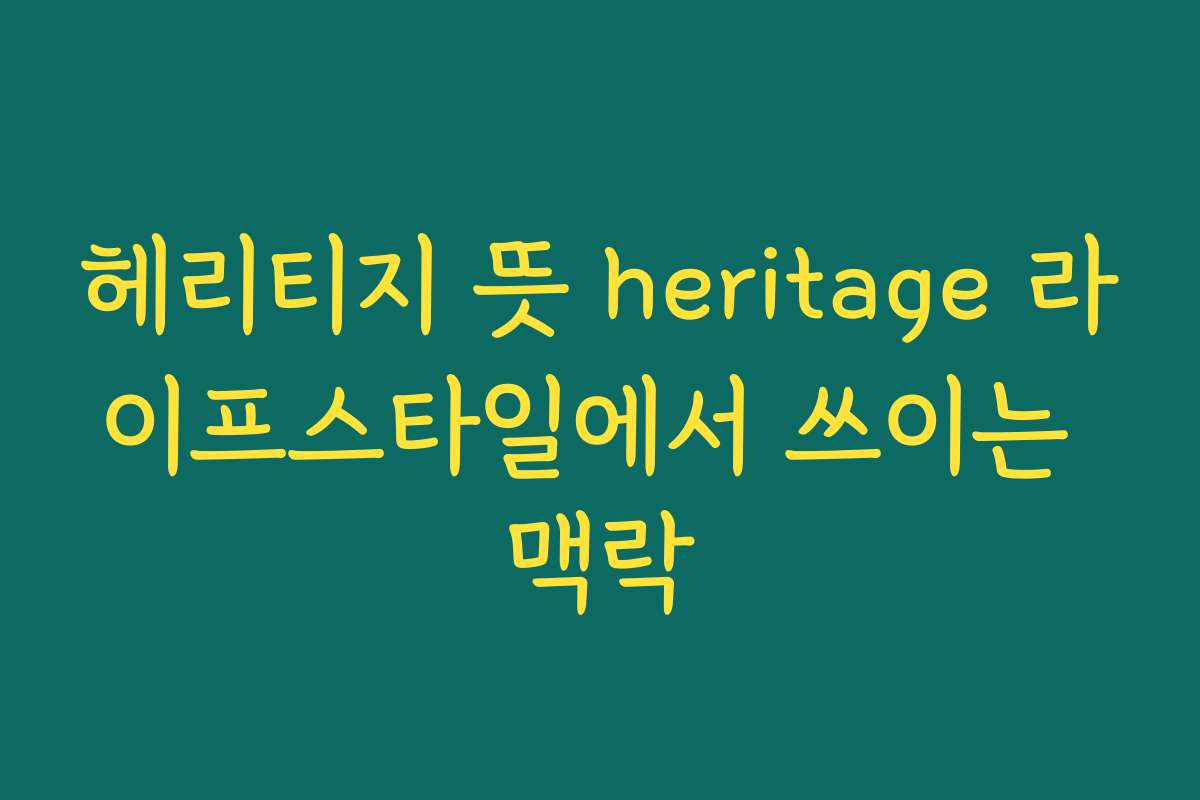 헤리티지 뜻 heritage 라이프스타일에서 쓰이는 맥락