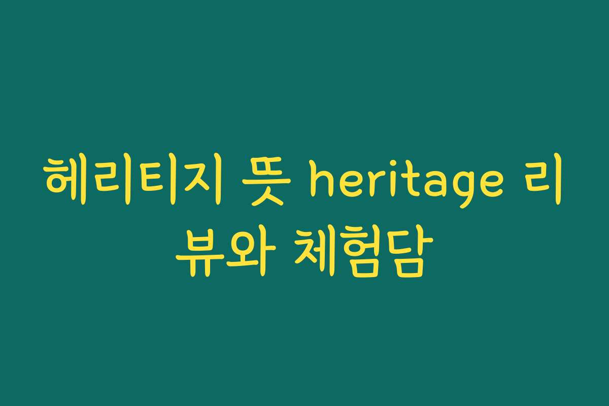 헤리티지 뜻 heritage 리뷰와 체험담